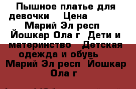 Пышное платье для девочки. › Цена ­ 1 500 - Марий Эл респ., Йошкар-Ола г. Дети и материнство » Детская одежда и обувь   . Марий Эл респ.,Йошкар-Ола г.